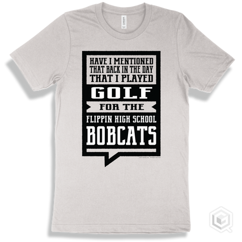 Bobcat White T-shirt - Have I Mentioned That Back In The Day I Played Golf For The Flippin High School Bobcats Design