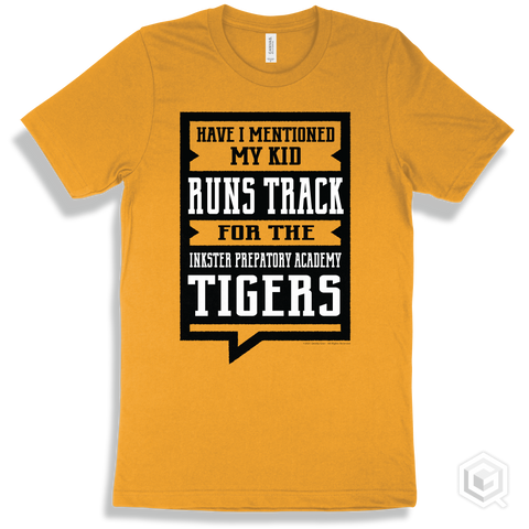 Tiger Gold T-shirt - Have I Mentioned My Kid Runs Track For The Inkster Prepatory Academy Tigers Design