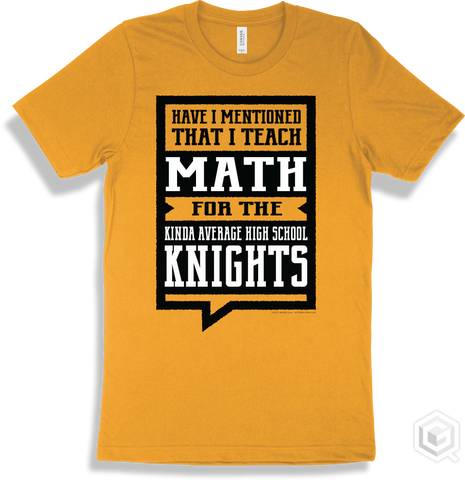 Knight Gold T-shirt - Have I Mentioned That I Teach Math For The The Kinda Average High School Knights Design