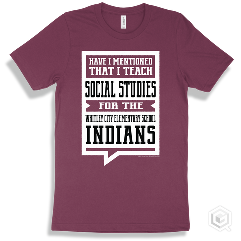 Indian Maroon T-shirt - Have I Mentioned That I Teach Social Studies For The Whitley City Elementary School Indians Design