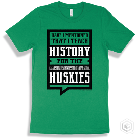 Husky Kelly Green T-shirt - Have I Mentioned That I Teach History For The Casa Esperanza Montessori Charter School Huskies Design