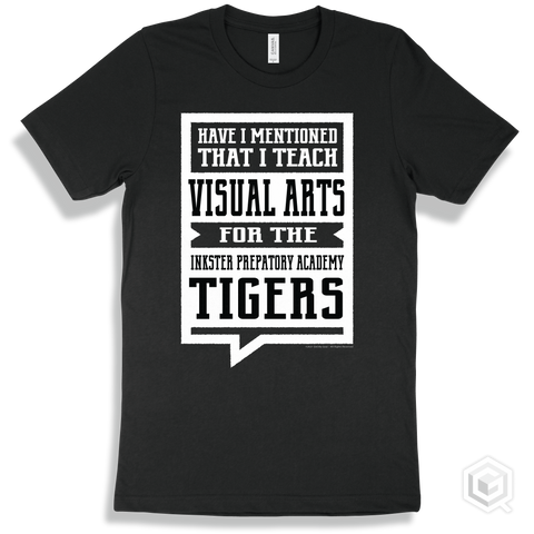 Tiger Black T-shirt - Have I Mentioned That I Teach Visual Arts For The Inkster Prepatory Academy Tigers Design