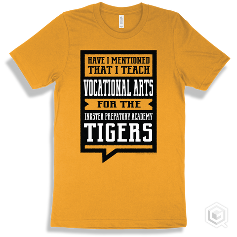 Tiger Gold T-shirt - Have I Mentioned That I Teach Vocational Arts For The Inkster Prepatory Academy Tigers Design