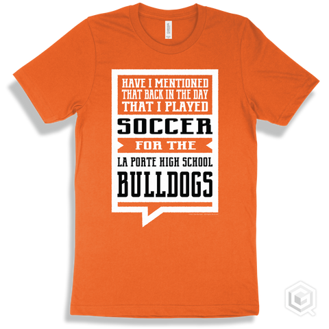 Bulldog Orange T-shirt - Have I Mentioned That Back In The Day I Played Soccer For The La Porte High School Bulldogs Design